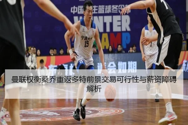 曼联权衡桑乔重返多特前景交易可行性与薪资障碍解析