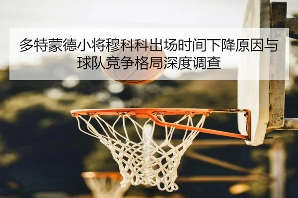 多特蒙德小将穆科科出场时间下降原因与球队竞争格局深度调查