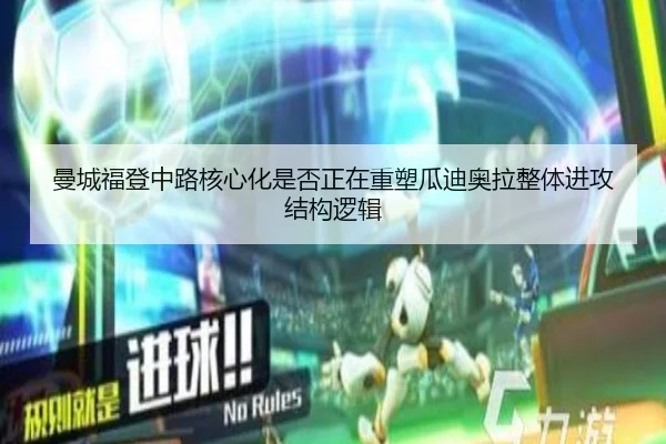曼城福登中路核心化是否正在重塑瓜迪奥拉整体进攻结构逻辑